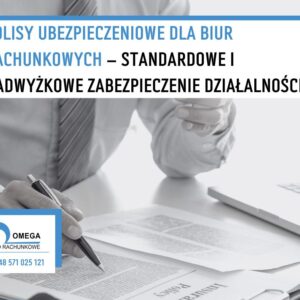 Polisy ubezpieczeniowe dla biur rachunkowych – standardowe i nadwyżkowe zabezpieczenie działalności